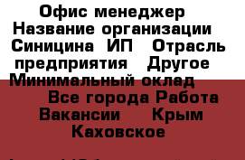 Офис-менеджер › Название организации ­ Синицина, ИП › Отрасль предприятия ­ Другое › Минимальный оклад ­ 17 490 - Все города Работа » Вакансии   . Крым,Каховское